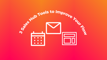 3 Sales Hub Tools to Improve Your Flow