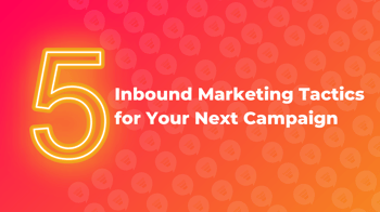 5 Inbound Marketing Tactics for Your Next Campaign