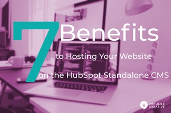 7 Benefits to Hosting Your Website on the HubSpot Standalone CMS