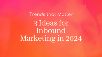 3 Inbound Marketing Trends to Fall in Love with for 2024