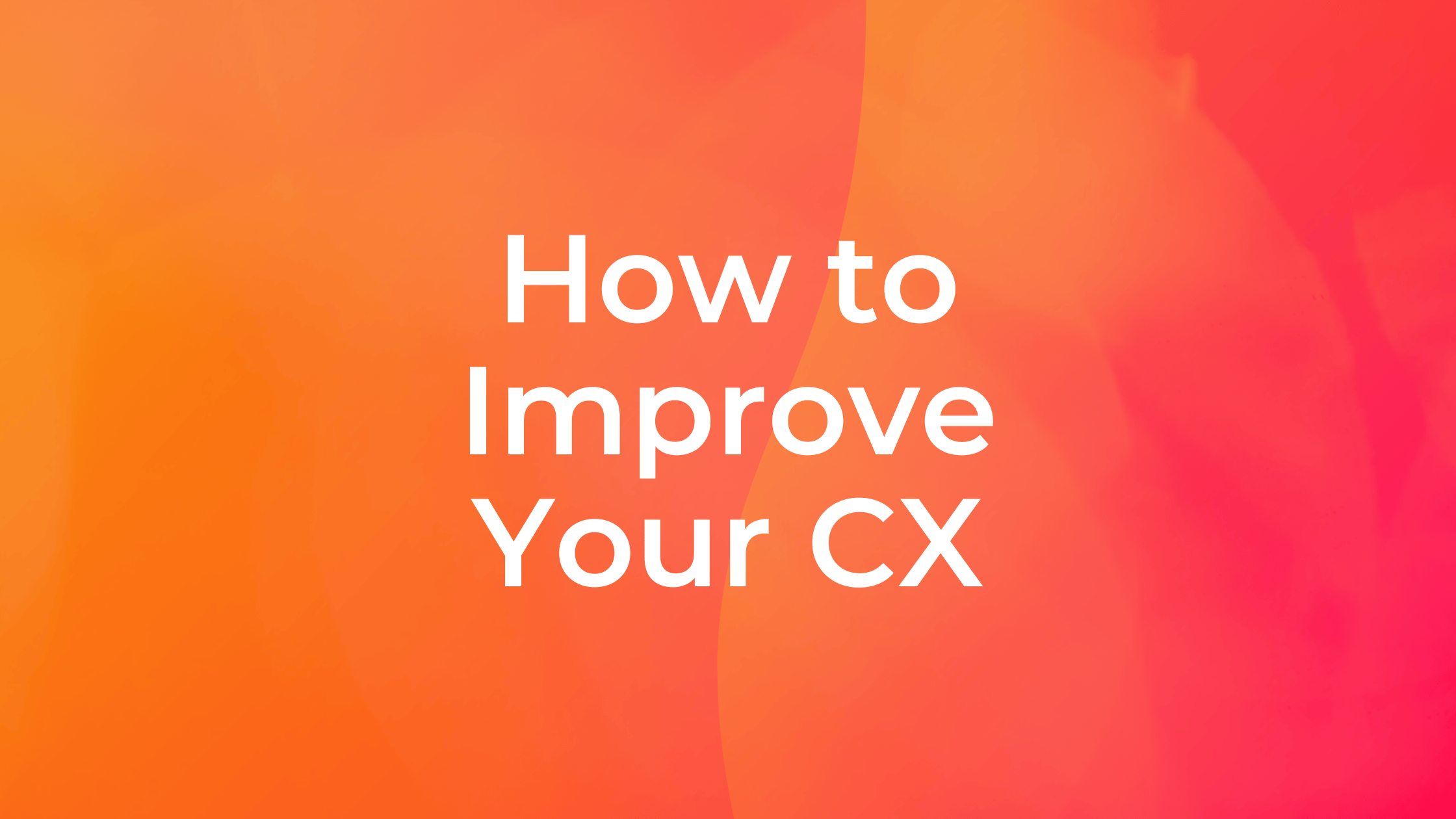 How to Improve Your CX