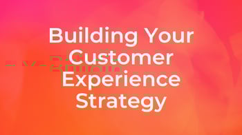Building Your Customer Experience Strategy: The Foundation