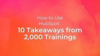 How to Use HubSpot: 10 Takeaways from 2,000 Trainings