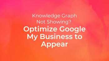 Knowledge Graph Not Showing? Optimize Google My Business to Appear
