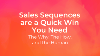 Sales Sequences Are a Quick Win You Need: The Why, The How & The Human