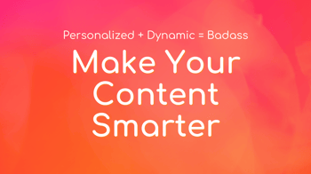 Smart Content Explained: Why It’s Badass + How-to Tips