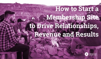 Start a Membership Site to Drive Relationships, Revenue, Results