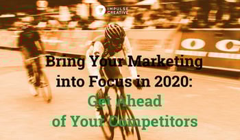 Bring Your Marketing into Focus in 2020: Get Ahead of Your Competitors