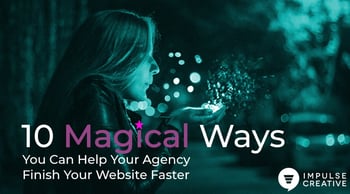 10 Magical Ways You Can Help Your Agency Finish Your Website Faster