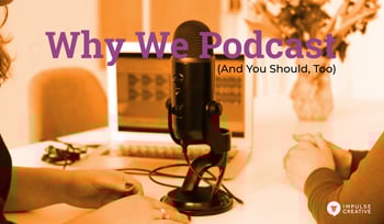 Why We Podcast - and You Should Too!