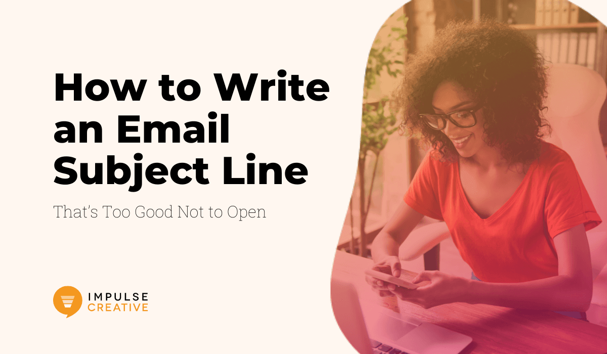 How to Write an Email Subject Line That’s Too Good Not to Open | Impulse Creative