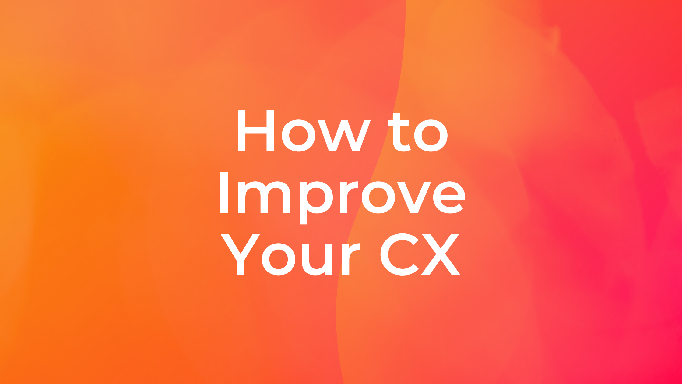 How to Improve Your CX